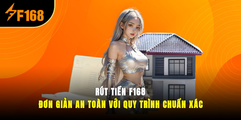 Rút Tiền F168 Đơn Giản, An Toàn Với Quy Trình Chuẩn Xác